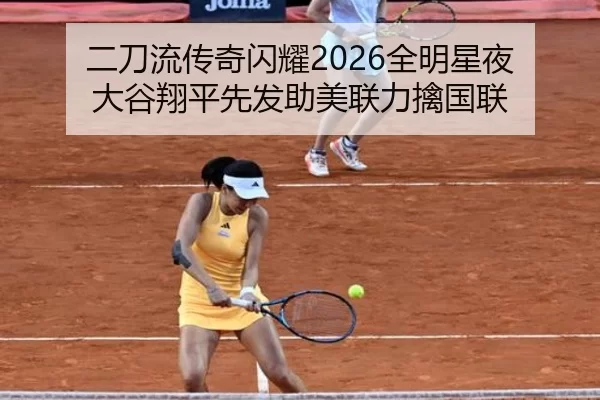 二刀流传奇闪耀2026全明星夜 大谷翔平先发助美联力擒国联